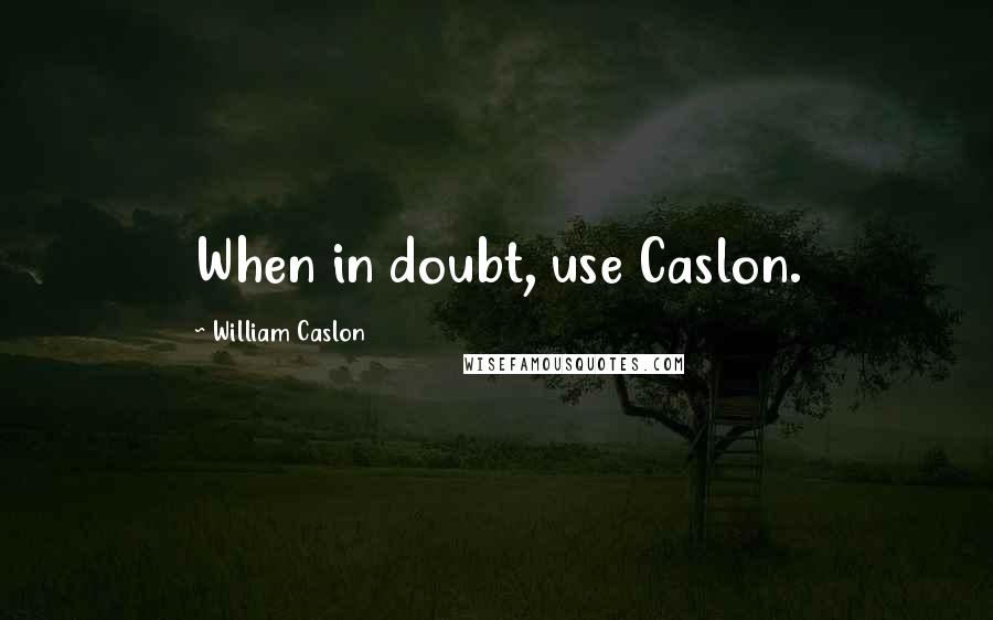 William Caslon Quotes: When in doubt, use Caslon.