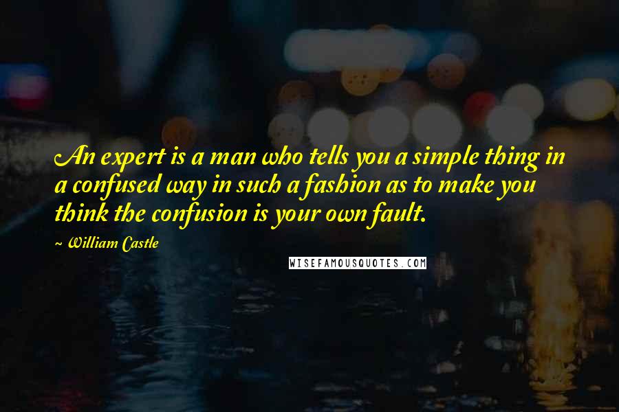 William Castle Quotes: An expert is a man who tells you a simple thing in a confused way in such a fashion as to make you think the confusion is your own fault.