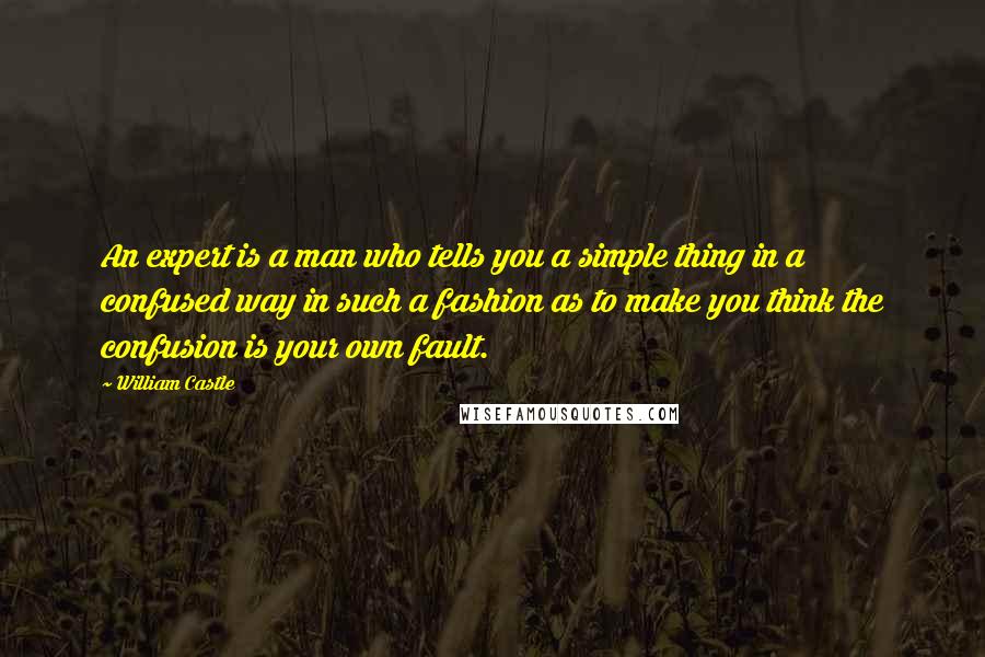 William Castle Quotes: An expert is a man who tells you a simple thing in a confused way in such a fashion as to make you think the confusion is your own fault.