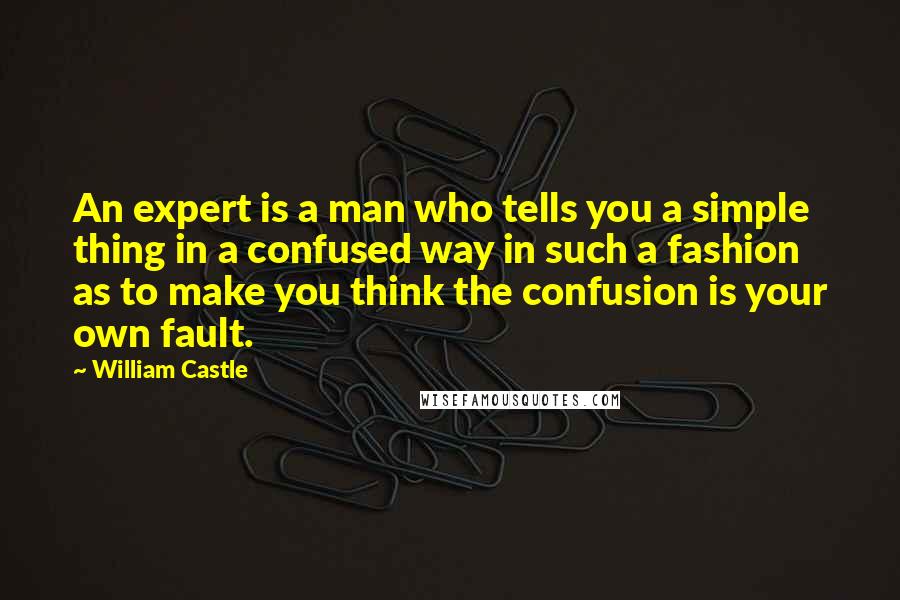 William Castle Quotes: An expert is a man who tells you a simple thing in a confused way in such a fashion as to make you think the confusion is your own fault.