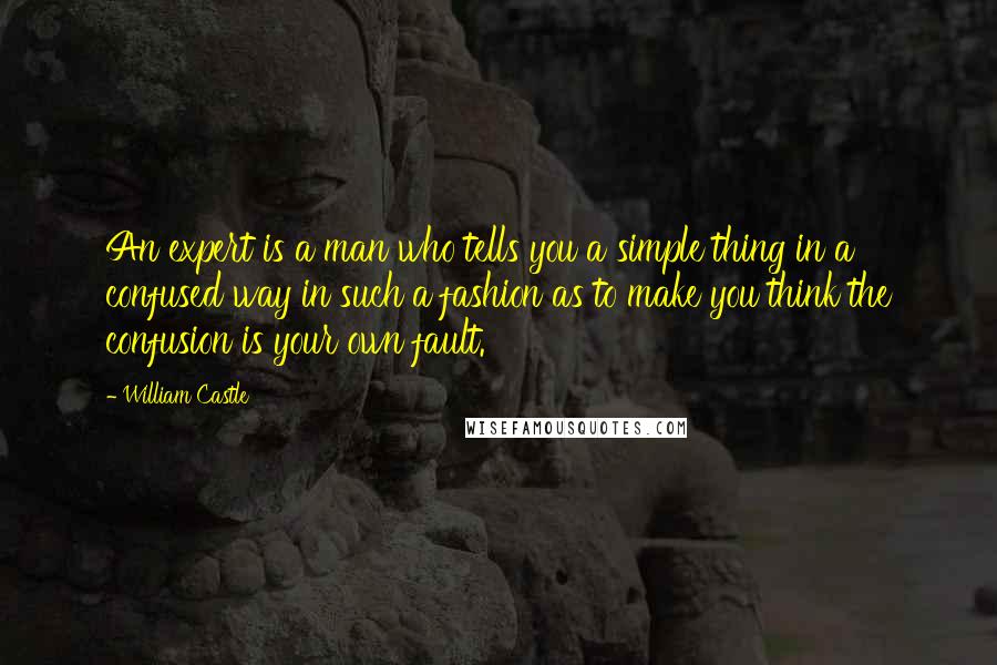William Castle Quotes: An expert is a man who tells you a simple thing in a confused way in such a fashion as to make you think the confusion is your own fault.