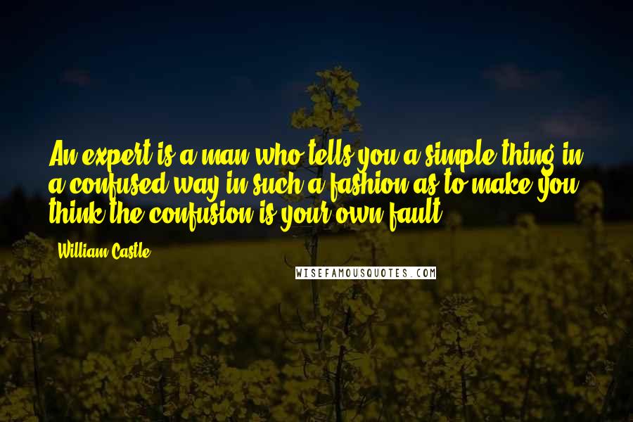 William Castle Quotes: An expert is a man who tells you a simple thing in a confused way in such a fashion as to make you think the confusion is your own fault.