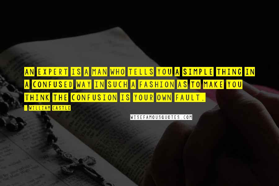William Castle Quotes: An expert is a man who tells you a simple thing in a confused way in such a fashion as to make you think the confusion is your own fault.
