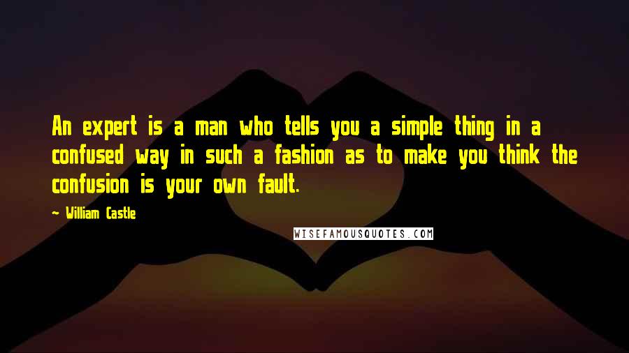 William Castle Quotes: An expert is a man who tells you a simple thing in a confused way in such a fashion as to make you think the confusion is your own fault.