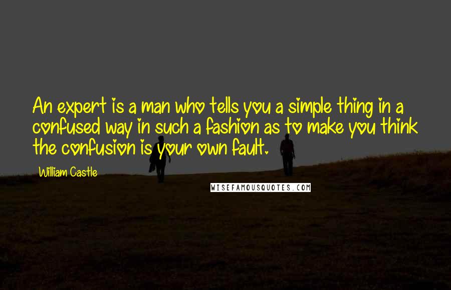 William Castle Quotes: An expert is a man who tells you a simple thing in a confused way in such a fashion as to make you think the confusion is your own fault.