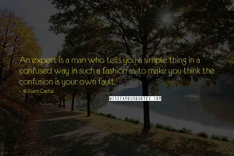 William Castle Quotes: An expert is a man who tells you a simple thing in a confused way in such a fashion as to make you think the confusion is your own fault.