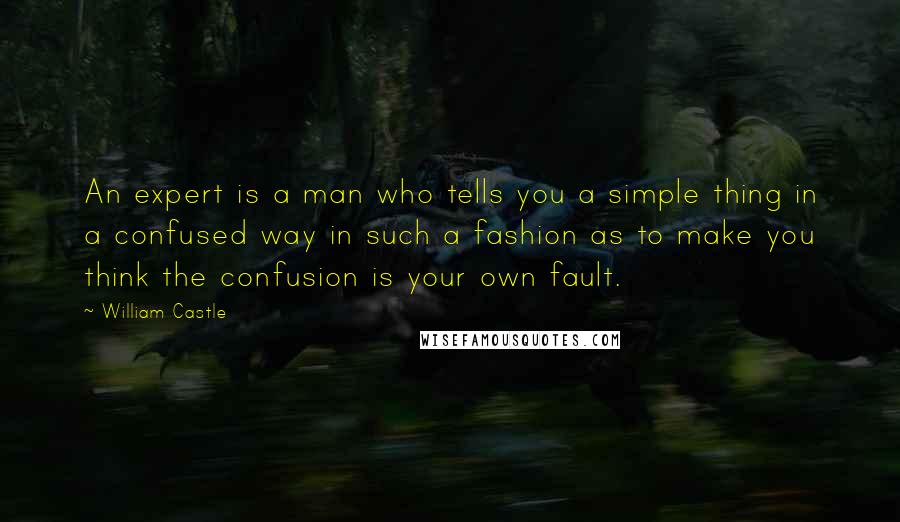 William Castle Quotes: An expert is a man who tells you a simple thing in a confused way in such a fashion as to make you think the confusion is your own fault.