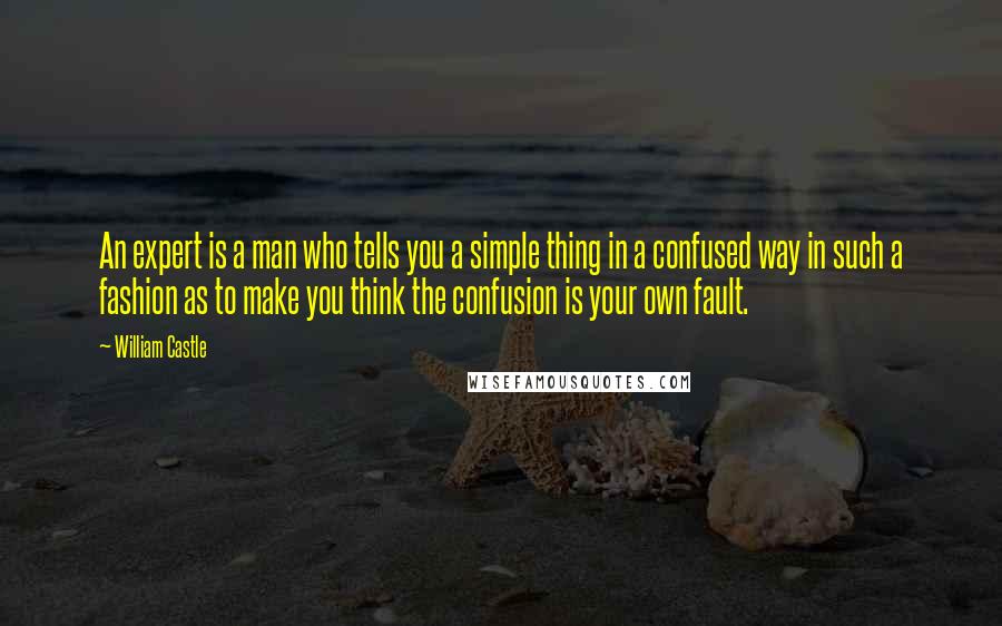 William Castle Quotes: An expert is a man who tells you a simple thing in a confused way in such a fashion as to make you think the confusion is your own fault.