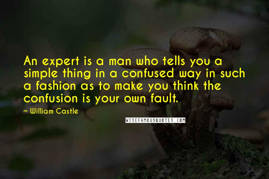 William Castle Quotes: An expert is a man who tells you a simple thing in a confused way in such a fashion as to make you think the confusion is your own fault.