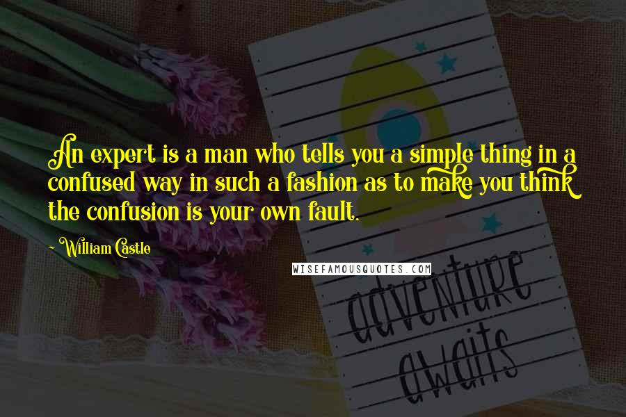 William Castle Quotes: An expert is a man who tells you a simple thing in a confused way in such a fashion as to make you think the confusion is your own fault.
