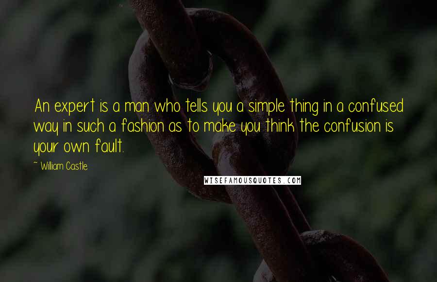 William Castle Quotes: An expert is a man who tells you a simple thing in a confused way in such a fashion as to make you think the confusion is your own fault.