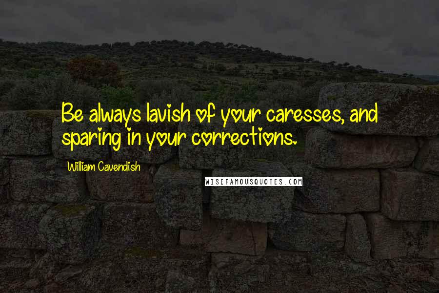 William Cavendish Quotes: Be always lavish of your caresses, and sparing in your corrections.