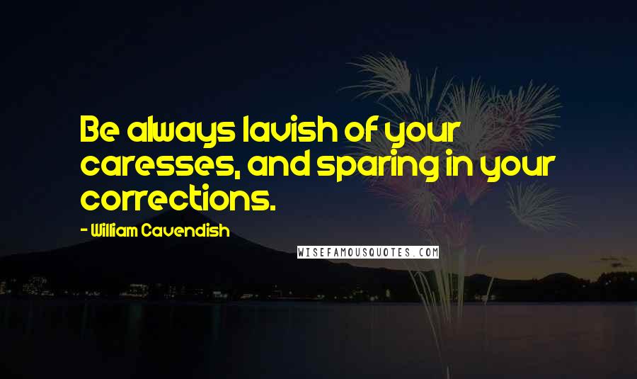 William Cavendish Quotes: Be always lavish of your caresses, and sparing in your corrections.