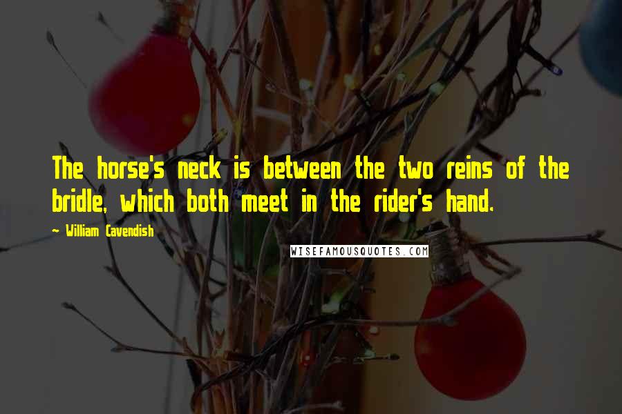 William Cavendish Quotes: The horse's neck is between the two reins of the bridle, which both meet in the rider's hand.