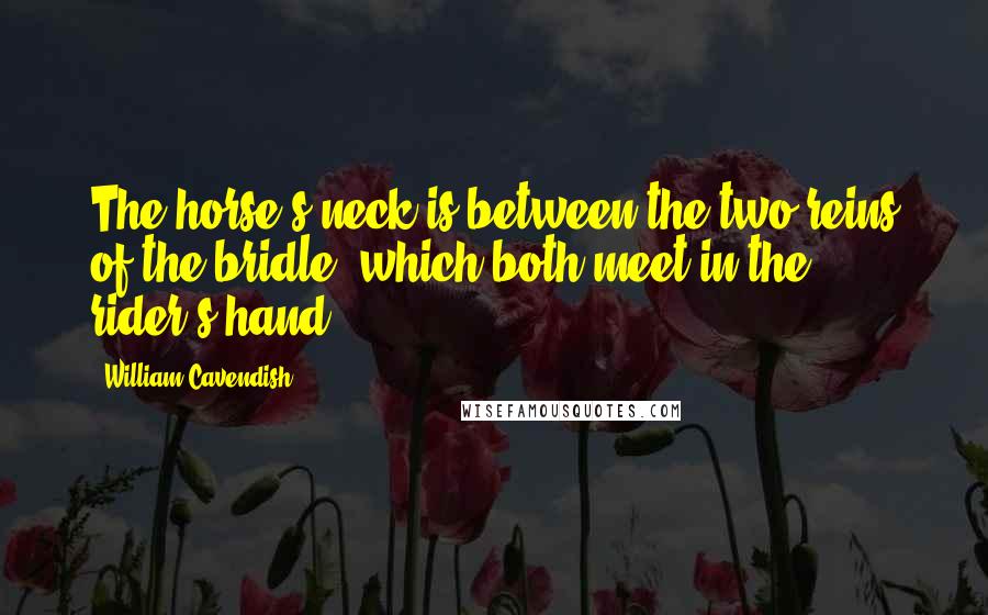 William Cavendish Quotes: The horse's neck is between the two reins of the bridle, which both meet in the rider's hand.