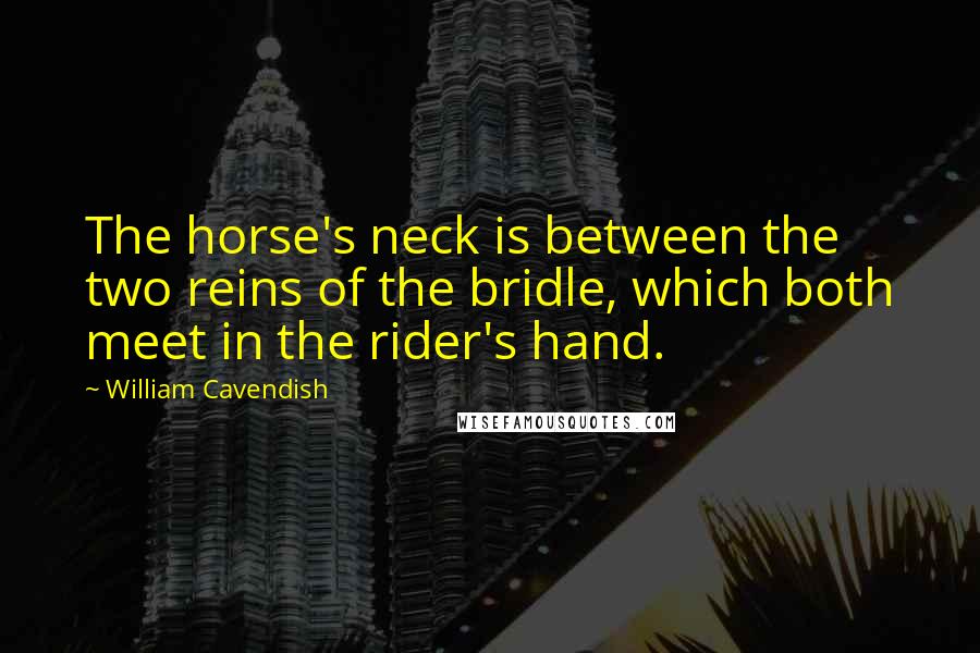 William Cavendish Quotes: The horse's neck is between the two reins of the bridle, which both meet in the rider's hand.