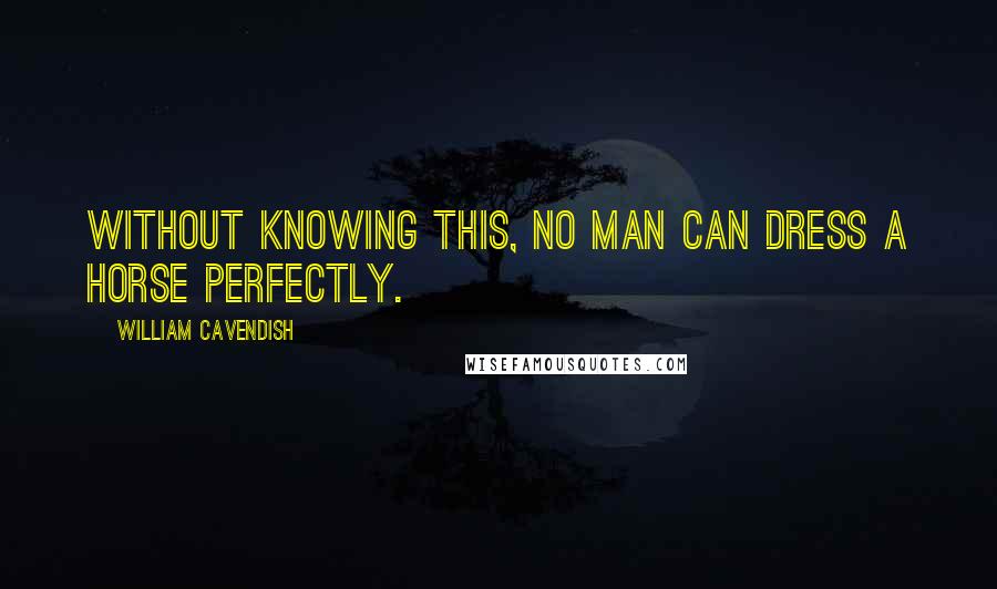 William Cavendish Quotes: Without knowing this, no man can dress a horse perfectly.