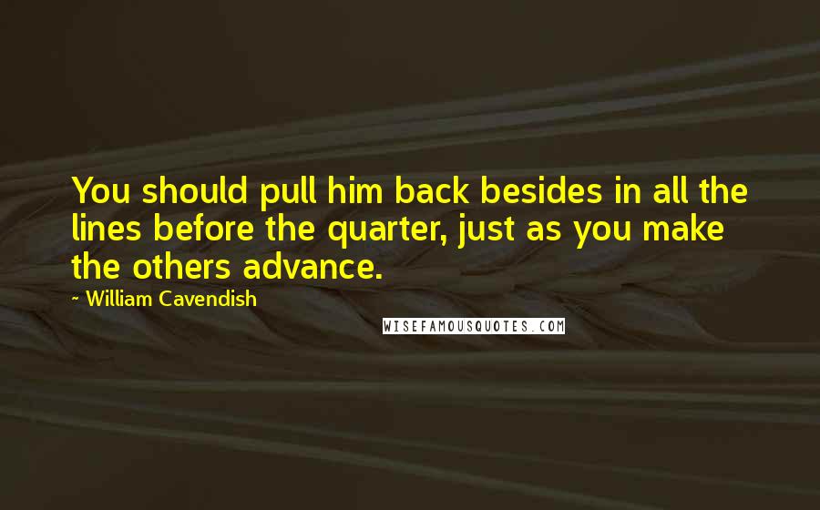 William Cavendish Quotes: You should pull him back besides in all the lines before the quarter, just as you make the others advance.