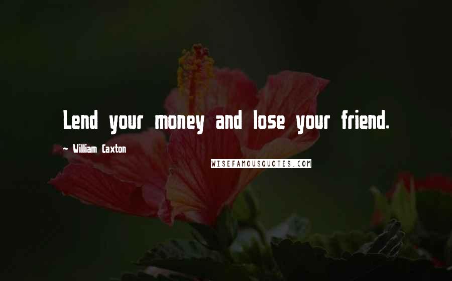 William Caxton Quotes: Lend your money and lose your friend.