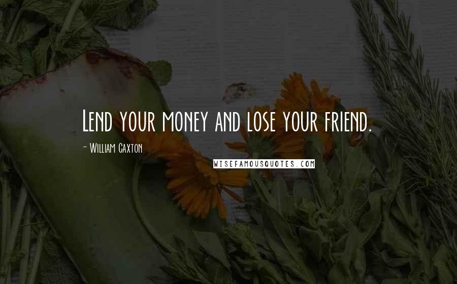 William Caxton Quotes: Lend your money and lose your friend.