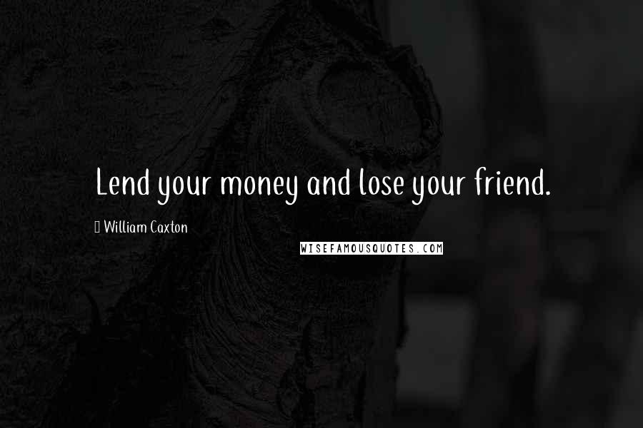 William Caxton Quotes: Lend your money and lose your friend.