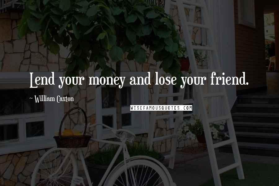 William Caxton Quotes: Lend your money and lose your friend.