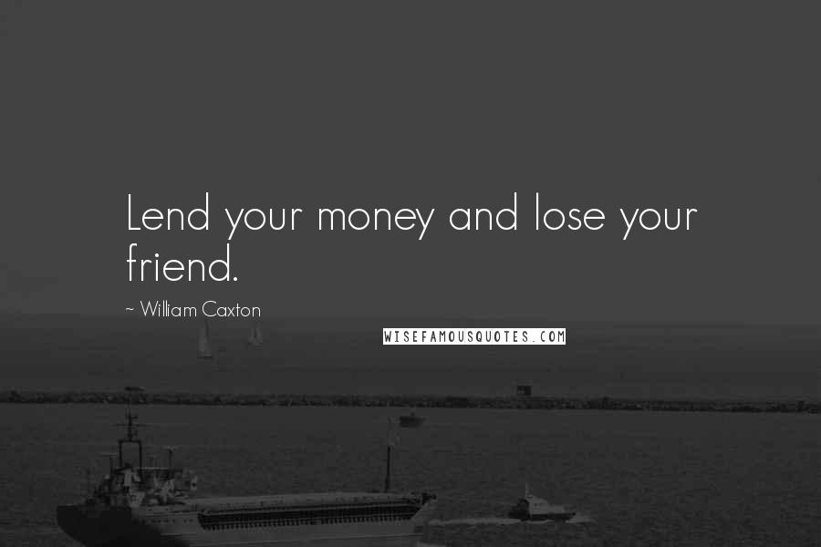 William Caxton Quotes: Lend your money and lose your friend.