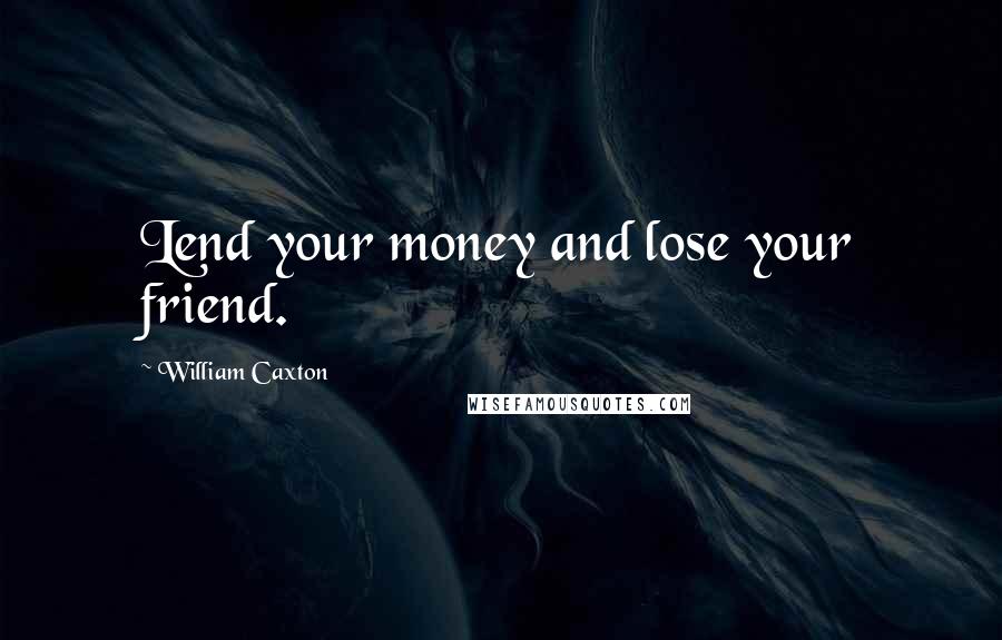 William Caxton Quotes: Lend your money and lose your friend.
