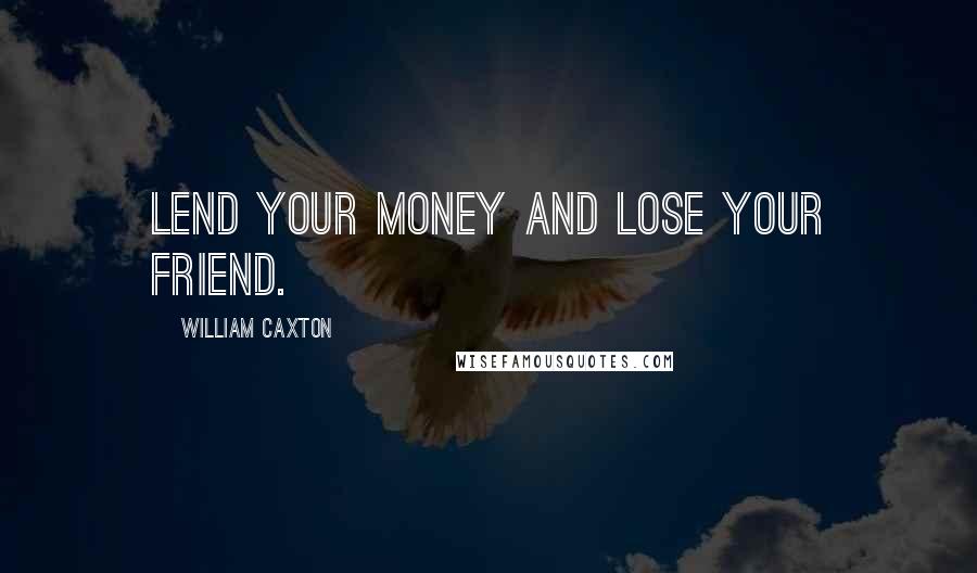 William Caxton Quotes: Lend your money and lose your friend.