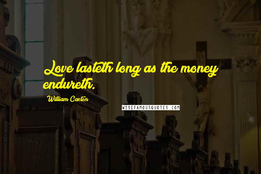 William Caxton Quotes: Love lasteth long as the money endureth.