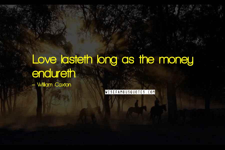 William Caxton Quotes: Love lasteth long as the money endureth.