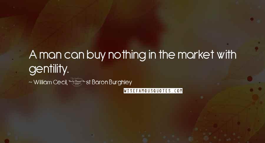 William Cecil, 1st Baron Burghley Quotes: A man can buy nothing in the market with gentility.