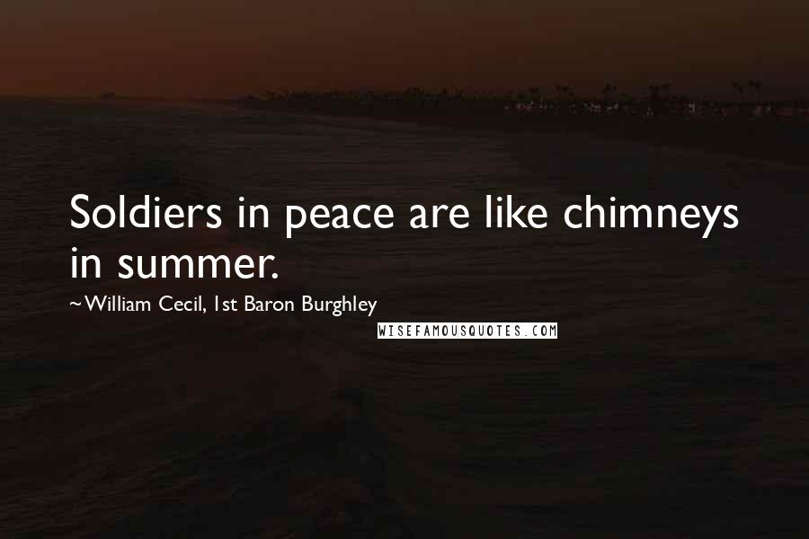 William Cecil, 1st Baron Burghley Quotes: Soldiers in peace are like chimneys in summer.