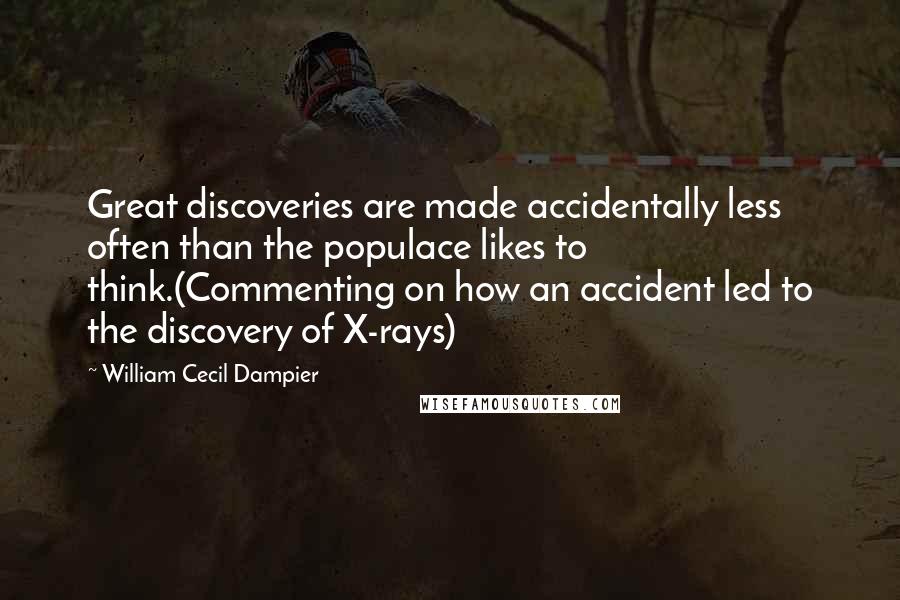 William Cecil Dampier Quotes: Great discoveries are made accidentally less often than the populace likes to think.(Commenting on how an accident led to the discovery of X-rays)