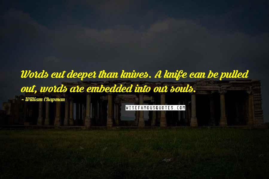 William Chapman Quotes: Words cut deeper than knives. A knife can be pulled out, words are embedded into our souls.