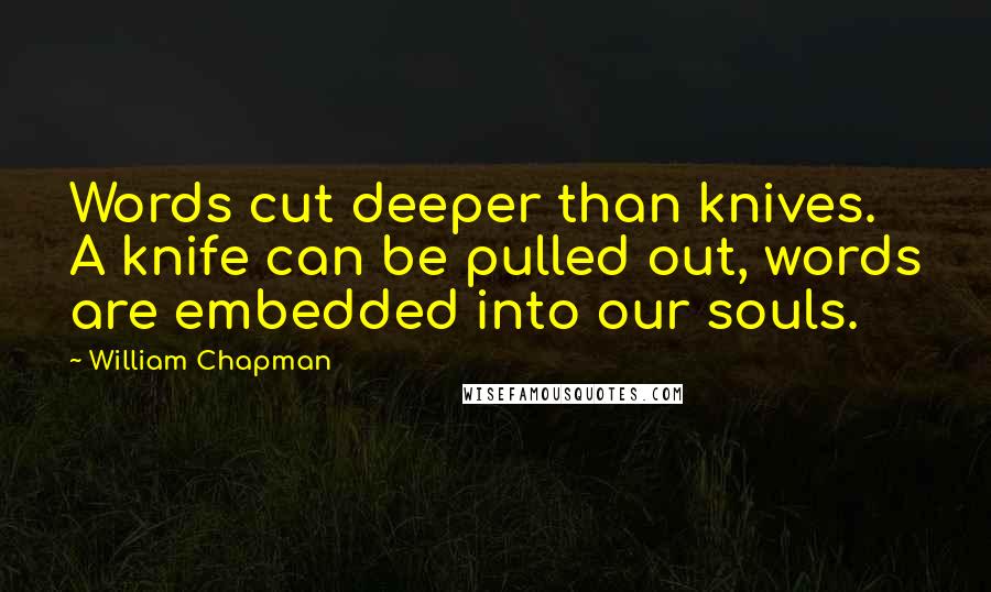 William Chapman Quotes: Words cut deeper than knives. A knife can be pulled out, words are embedded into our souls.