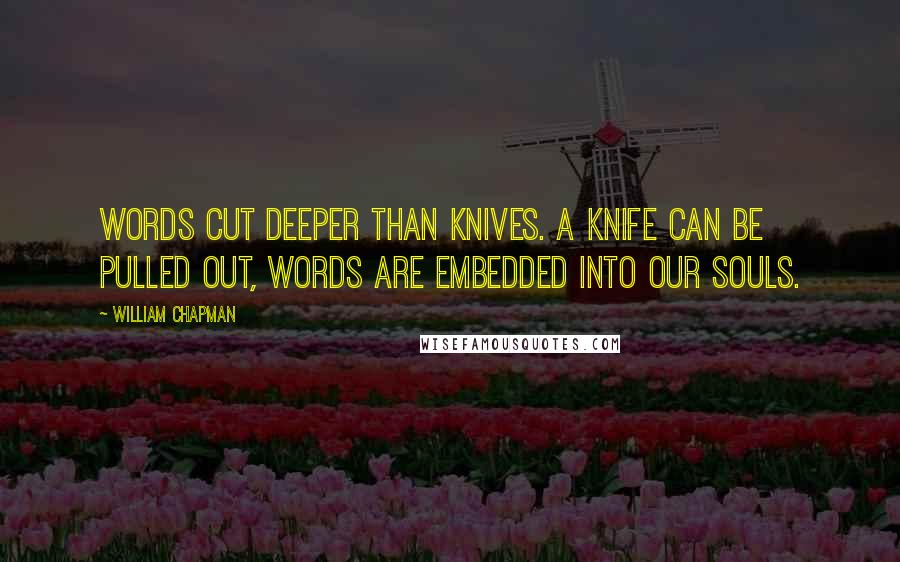 William Chapman Quotes: Words cut deeper than knives. A knife can be pulled out, words are embedded into our souls.