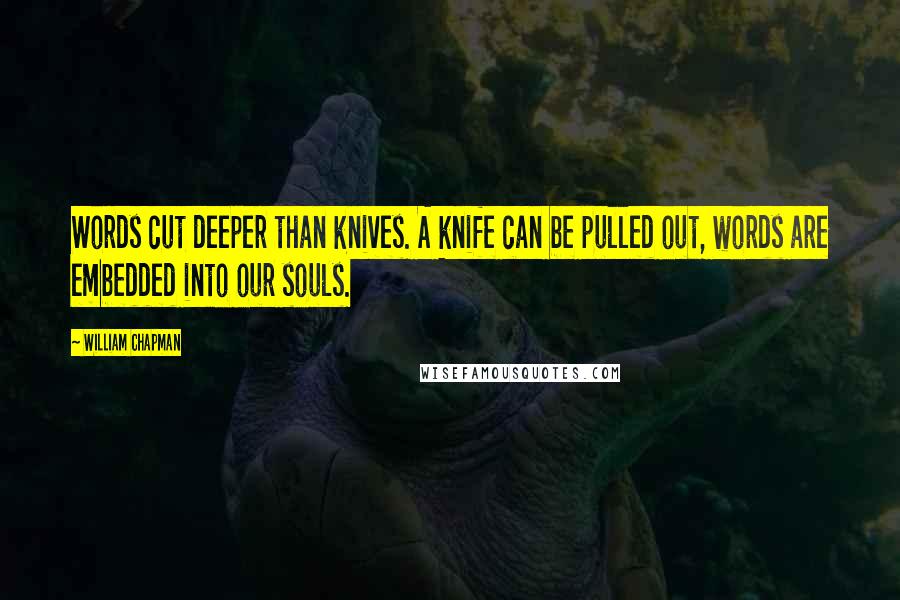 William Chapman Quotes: Words cut deeper than knives. A knife can be pulled out, words are embedded into our souls.