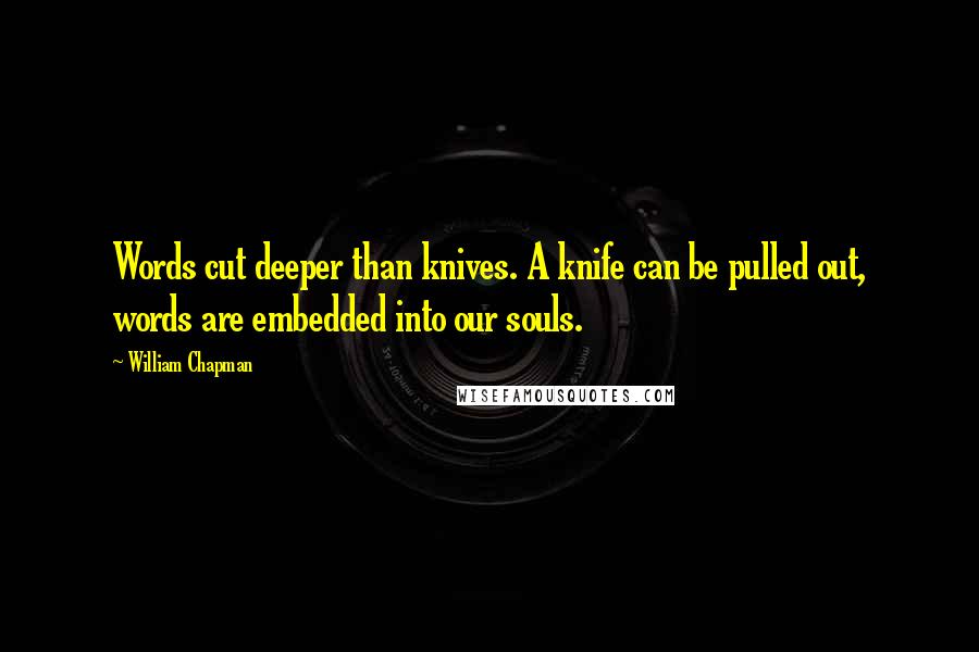 William Chapman Quotes: Words cut deeper than knives. A knife can be pulled out, words are embedded into our souls.