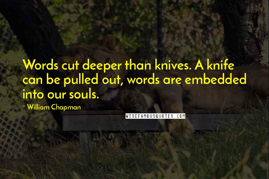 William Chapman Quotes: Words cut deeper than knives. A knife can be pulled out, words are embedded into our souls.