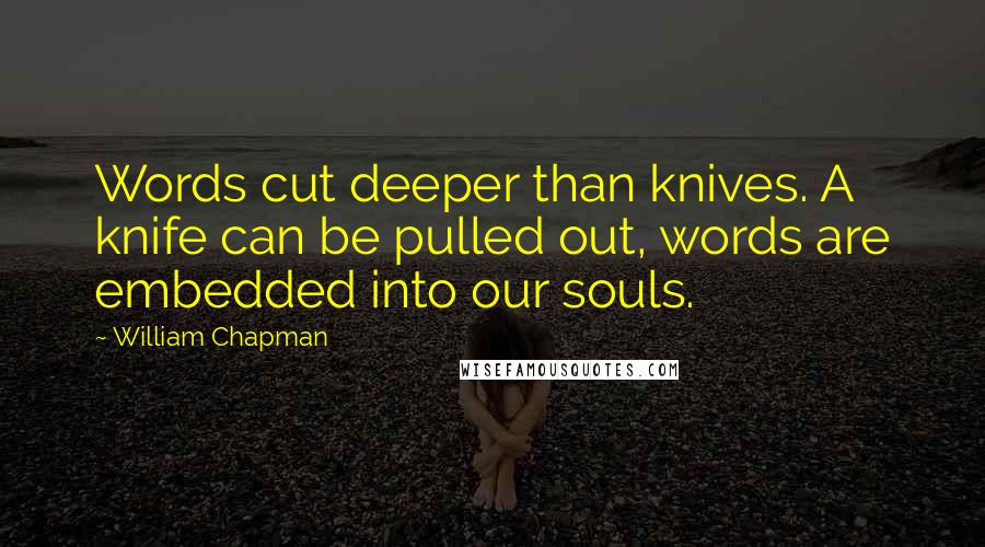 William Chapman Quotes: Words cut deeper than knives. A knife can be pulled out, words are embedded into our souls.