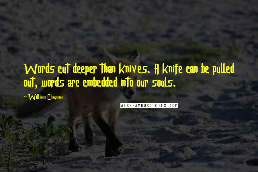 William Chapman Quotes: Words cut deeper than knives. A knife can be pulled out, words are embedded into our souls.