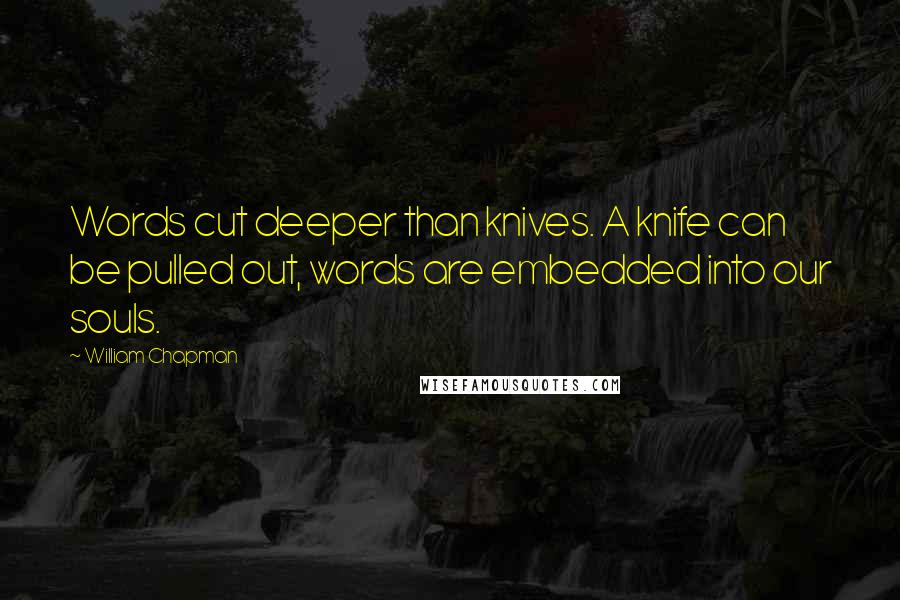 William Chapman Quotes: Words cut deeper than knives. A knife can be pulled out, words are embedded into our souls.