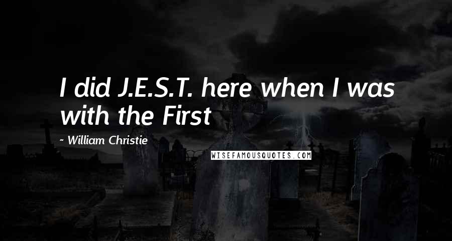 William Christie Quotes: I did J.E.S.T. here when I was with the First