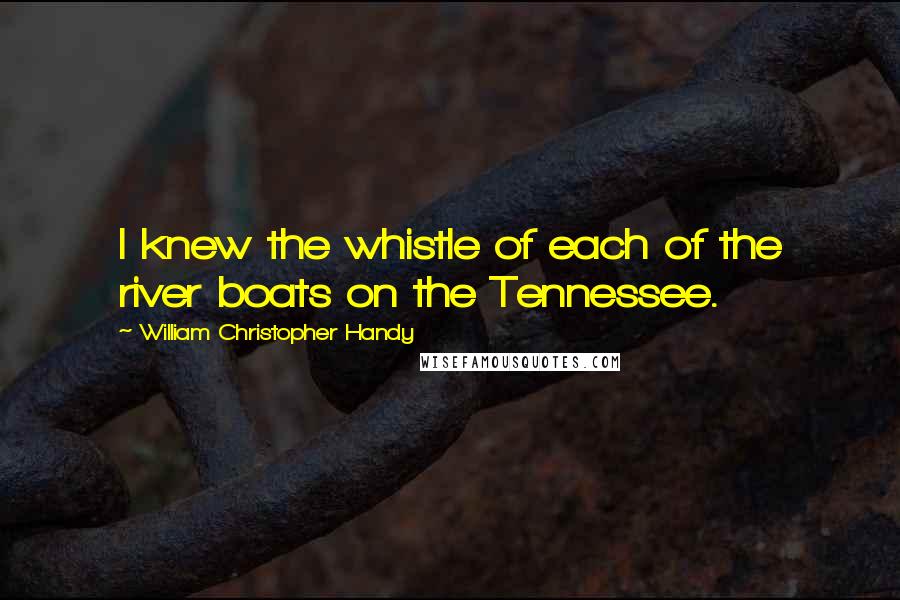 William Christopher Handy Quotes: I knew the whistle of each of the river boats on the Tennessee.