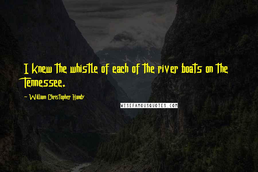 William Christopher Handy Quotes: I knew the whistle of each of the river boats on the Tennessee.
