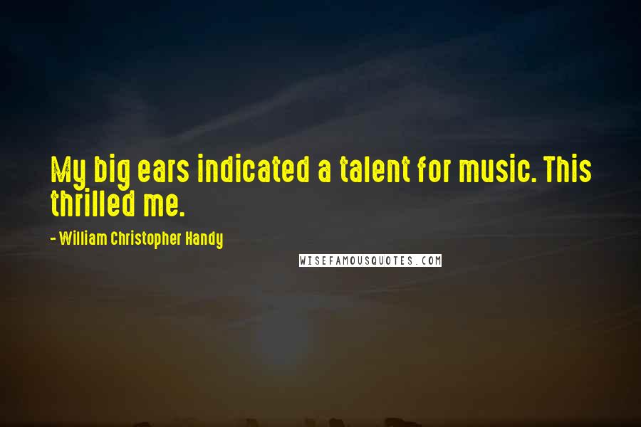 William Christopher Handy Quotes: My big ears indicated a talent for music. This thrilled me.