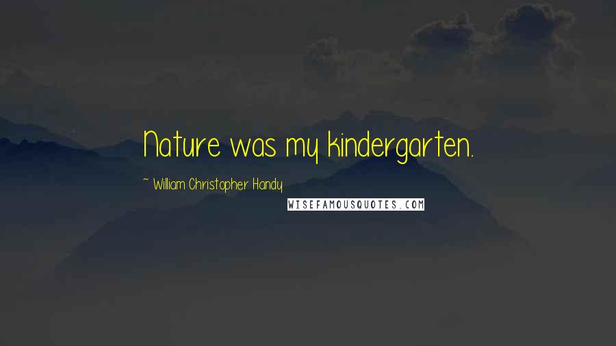 William Christopher Handy Quotes: Nature was my kindergarten.