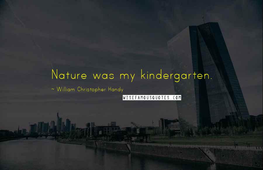 William Christopher Handy Quotes: Nature was my kindergarten.