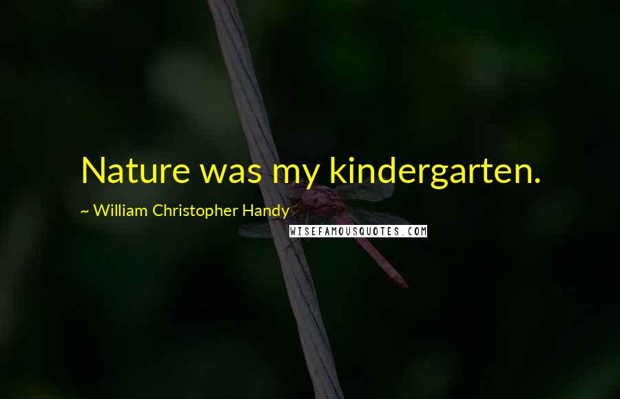 William Christopher Handy Quotes: Nature was my kindergarten.